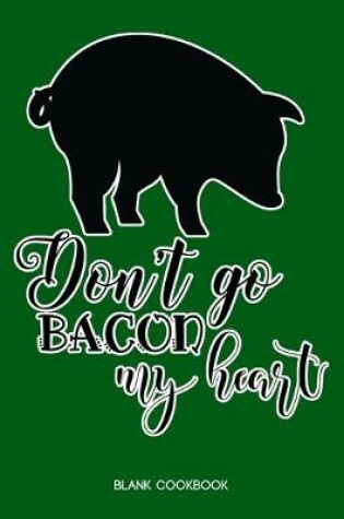 Cover of Blank Cookbook - Don't Go Bacon My Heart