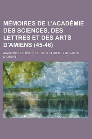 Cover of Memoires de L'Academie Des Sciences, Des Lettres Et Des Arts D'Amiens (45-46)