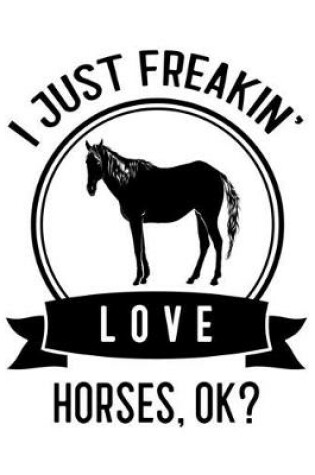 Cover of I Just Freakin' Love Horses, OK?