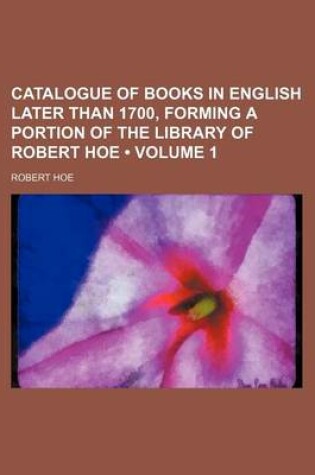 Cover of Catalogue of Books in English Later Than 1700, Forming a Portion of the Library of Robert Hoe (Volume 1)