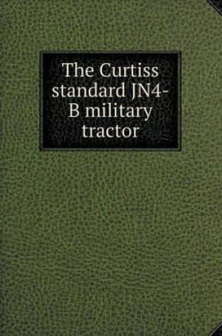 Cover of The Curtiss standard JN4-B military tractor