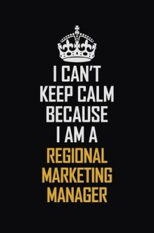 Cover of I Can't Keep Calm Because I Am A Regional Marketing Manager