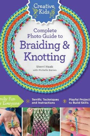 Cover of Creative Kids Complete Photo Guide to Braiding and Knotting