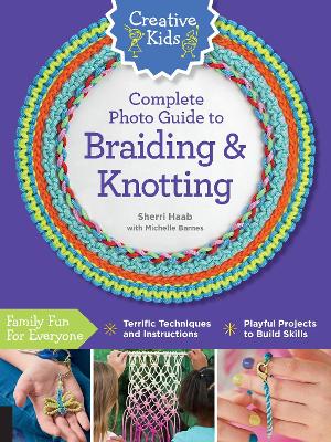 Cover of Creative Kids Complete Photo Guide to Braiding and Knotting