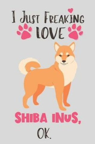 Cover of I Just Freaking Love Shiba Inus, OK