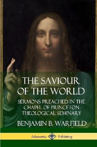 Cover of The Saviour of the World: Sermons preached in the Chapel of Princeton Theological Seminary (Hardcover)