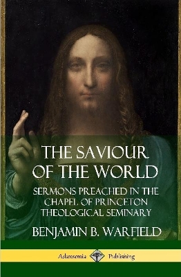 Book cover for The Saviour of the World: Sermons preached in the Chapel of Princeton Theological Seminary (Hardcover)