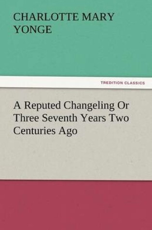 Cover of A Reputed Changeling or Three Seventh Years Two Centuries Ago