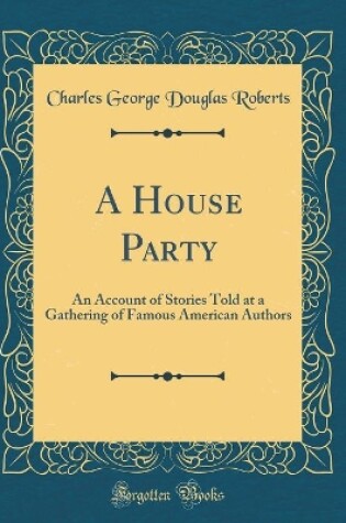 Cover of A House Party: An Account of Stories Told at a Gathering of Famous American Authors (Classic Reprint)