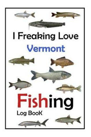 Cover of I Freaking Love Vermont Fishing Log Book -