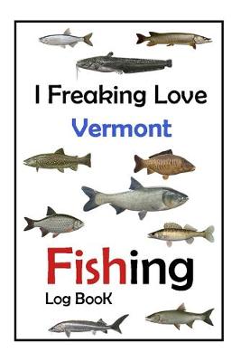 Book cover for I Freaking Love Vermont Fishing Log Book -