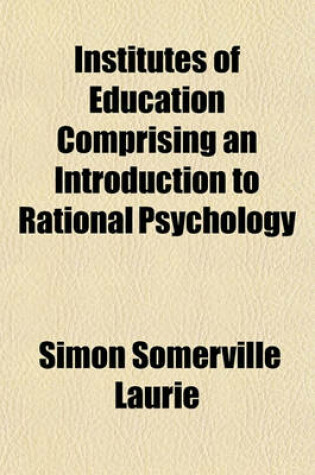 Cover of Institutes of Education, Comprising an Introduction to Rational Psychology