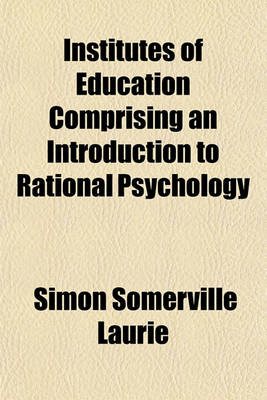 Book cover for Institutes of Education, Comprising an Introduction to Rational Psychology