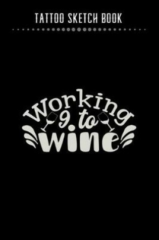 Cover of Tattoo Sketch Book - Working 9 To Wine