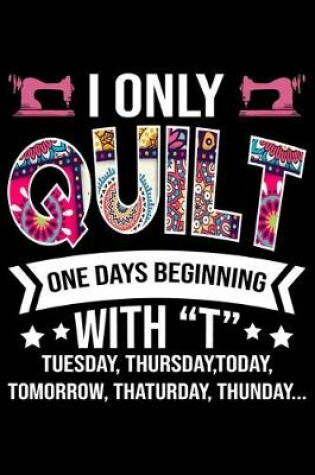 Cover of I Only Quilt One Days Beginning With T