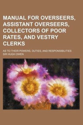 Cover of Manual for Overseers, Assistant Overseers, Collectors of Poor Rates, and Vestry Clerks; As to Their Powers, Duties, and Responsibilities