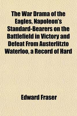 Book cover for The War Drama of the Eagles, Napoleon's Standard-Bearers on the Battlefield in Victory and Defeat from Austerlitzto Waterloo, a Record of Hard