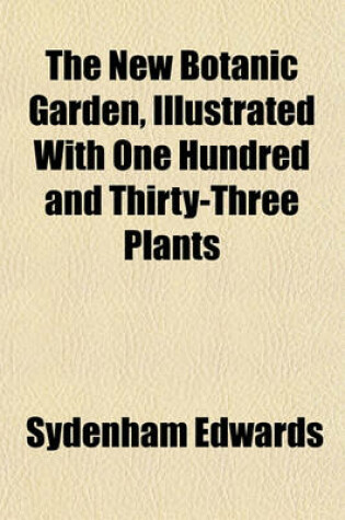 Cover of The New Botanic Garden, Illustrated with One Hundred and Thirty-Three Plants