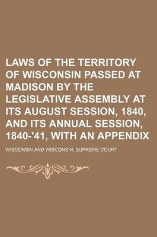 Cover of Laws of the Territory of Wisconsin Passed at Madison by the Legislative Assembly at Its August Session, 1840, and Its Annual Session, 1840-'41, with an Appendix