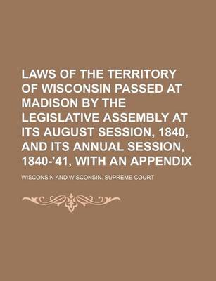 Book cover for Laws of the Territory of Wisconsin Passed at Madison by the Legislative Assembly at Its August Session, 1840, and Its Annual Session, 1840-'41, with an Appendix