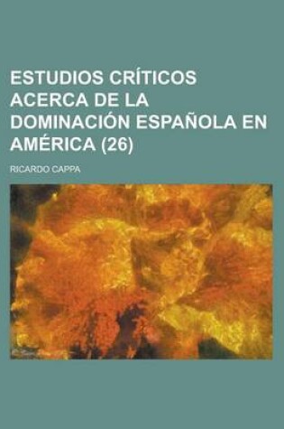 Cover of Estudios Criticos Acerca de La Dominacion Espanola En America (26)