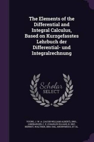 Cover of The Elements of the Differential and Integral Calculus, Based on Kurzgefasstes Lehrbuch Der Differential- Und Integralrechnung