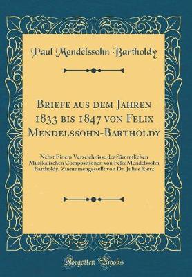 Book cover for Briefe aus dem Jahren 1833 bis 1847 von Felix Mendelssohn-Bartholdy: Nebst Einem Verzeichnisse der Sämmtlichen Musikalischen Compositionen von Felix Mendelssohn Bartholdy, Zusammengestellt von Dr. Julius Rietz (Classic Reprint)