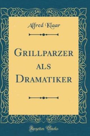 Cover of Grillparzer ALS Dramatiker (Classic Reprint)