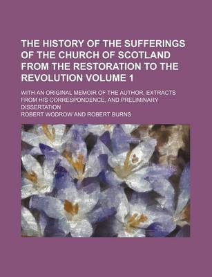 Book cover for The History of the Sufferings of the Church of Scotland from the Restoration to the Revolution Volume 1; With an Original Memoir of the Author, Extracts from His Correspondence, and Preliminary Dissertation