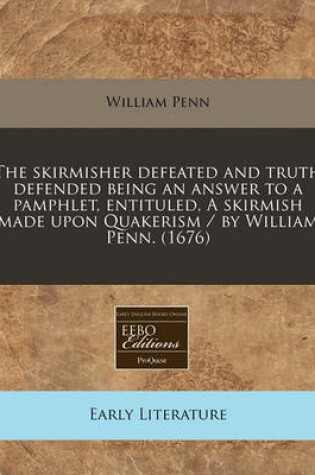 Cover of The Skirmisher Defeated and Truth Defended Being an Answer to a Pamphlet, Entituled, a Skirmish Made Upon Quakerism / By William Penn. (1676)