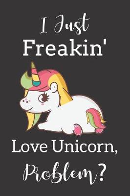 Book cover for I Just Freakin' Love Unicorn, Problem?