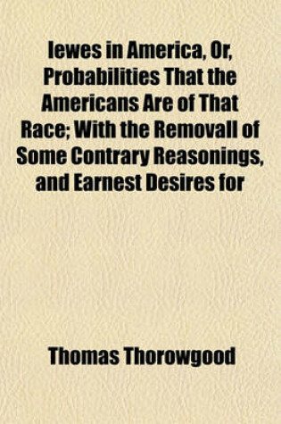 Cover of Iewes in America, Or, Probabilities That the Americans Are of That Race; With the Removall of Some Contrary Reasonings, and Earnest Desires for
