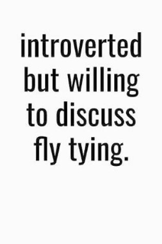 Cover of Introverted But Willing To Discuss Fly Tying