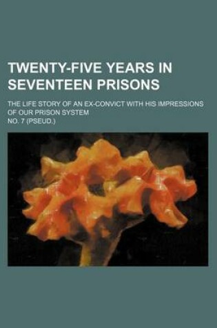 Cover of Twenty-Five Years in Seventeen Prisons; The Life Story of an Ex-Convict with His Impressions of Our Prison System