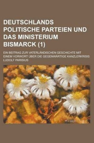 Cover of Deutschlands Politische Parteien Und Das Ministerium Bismarck; Ein Beitrag Zur Vaterlandischen Geschichte Mit Einem Vorwort Uber Die Gegenwartige Kanzlerkrisis (1)