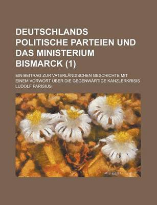 Book cover for Deutschlands Politische Parteien Und Das Ministerium Bismarck; Ein Beitrag Zur Vaterlandischen Geschichte Mit Einem Vorwort Uber Die Gegenwartige Kanzlerkrisis (1)