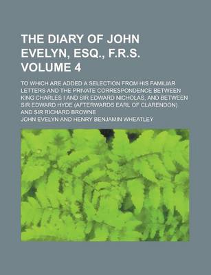 Book cover for The Diary of John Evelyn, Esq., F.R.S; To Which Are Added a Selection from His Familiar Letters and the Private Correspondence Between King Charles I and Sir Edward Nicholas, and Between Sir Edward Hyde (Afterwards Earl of Volume 4