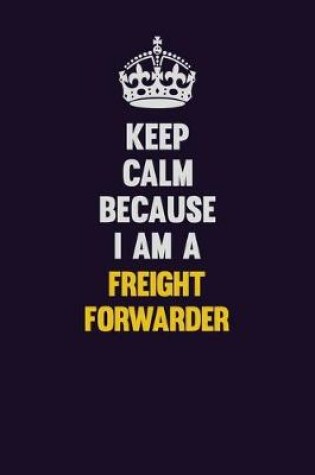 Cover of Keep Calm Because I Am A Freight forwarder