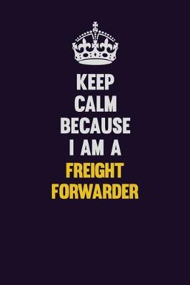 Book cover for Keep Calm Because I Am A Freight forwarder