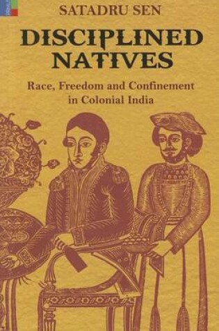 Cover of Disciplined Natives Race, Freedom and Confinement in Colonial India