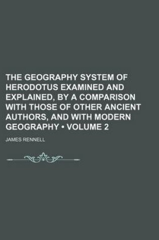 Cover of The Geography System of Herodotus Examined and Explained, by a Comparison with Those of Other Ancient Authors, and with Modern Geography (Volume 2)