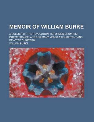 Book cover for Memoir of William Burke; A Soldier of the Revolution, Reformed Erom [Sic] Intemperance, and for Many Years a Consistent and Devoted Christian