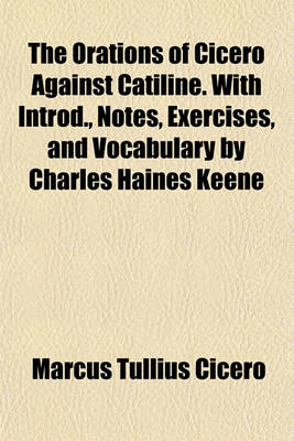 Book cover for The Orations of Cicero Against Catiline. with Introd., Notes, Exercises, and Vocabulary by Charles Haines Keene