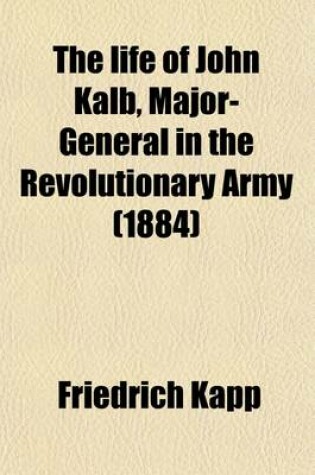 Cover of The Life of John Kalb, Major-General in the Revolutionary Army