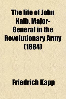 Book cover for The Life of John Kalb, Major-General in the Revolutionary Army