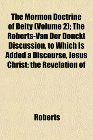 Cover of The Mormon Doctrine of Deity (Volume 2); The Roberts-Van Der Donckt Discussion, to Which Is Added a Discourse, Jesus Christ