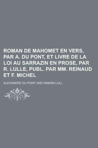 Cover of Roman de Mahomet En Vers, Par A. Du Pont, Et Livre de La Loi Au Sarrazin En Prose, Par R. Lulle, Publ. Par MM. Reinaud Et F. Michel