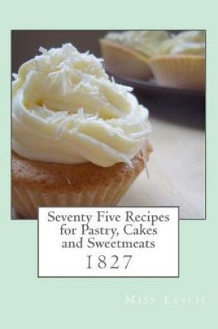 Cover of Seventy Five Recipes for Pastry, Cakes and Sweetmeats