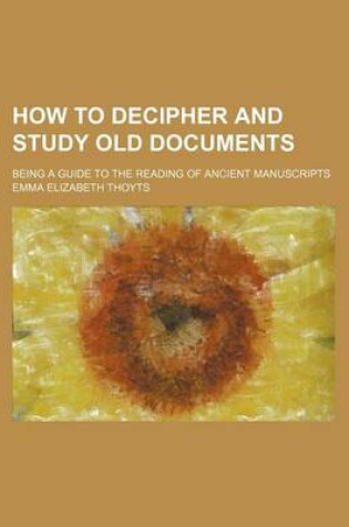 Cover of How to Decipher and Study Old Documents; Being a Guide to the Reading of Ancient Manuscripts