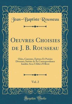 Book cover for Oeuvres Choisies de J. B. Rousseau, Vol. 2: Odes, Cantates, Épîtres Et Poésies Diverses; Suivies de Sa Correspondance Inédite Avec l'Abbé d'Olivet (Classic Reprint)